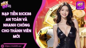 Nạp Tiền RICK88 An Toàn Và Nhanh Chóng Cho Thành Viên Mới