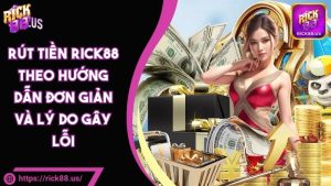 Rút Tiền RICK88 Theo Hướng Dẫn Đơn Giản Và Lý Do Gây Lỗi